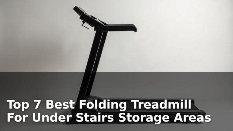 Top 7 Best Folding Treadmill For Under Stairs Storage Areas